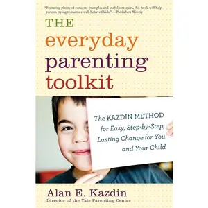 The Everyday Parenting Toolkit: The Kazdin Method for Easy, Step-by-Step, Lasting Change for You and Your Child by Alan E. Kazdin||Carlo Rotella [Paperback Book]