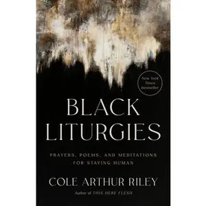 Black Liturgies: Prayers, Poems, and Meditations for Staying Human -- Cole Arthur Riley, Hardcover