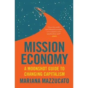 Mission Economy: A Moonshot Guide to Changing Capitalism by Mariana Mazzucato [Paperback Book]