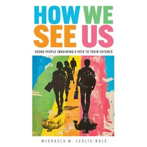 How We See Us: Young People Imagining a Path to Their Futures -- Michaela M. Leslie-Rule, Paperback