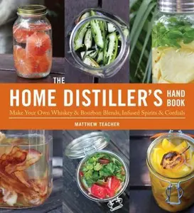 USED-The Home Distiller's Handbook: Make Your Own Whiskey & Bourbon Blends, Infused Spirits and Cordials by Matt Teacher (Paperback)