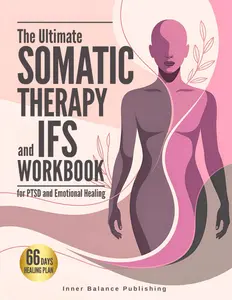The Ultimate Somatic Therapy and IFS Workbook for PTSD and Emotional Healing: 66 Days to Heal Trauma, Quiet Racing Thoughts
