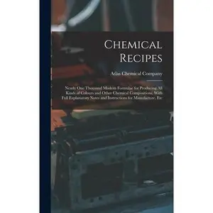 Chemical Recipes: Nearly one Thousand Modern Formulae for Producing all Kinds of Colours and Other Chemical Compositions, With Full Expl -- Atlas Chemical Company, Hardcover