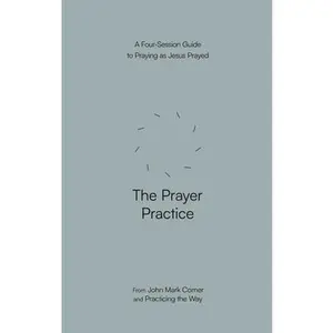 The Prayer Practice: A Four-Session Guide to Praying as Jesus Prayed -- John Mark Comer, Paperback