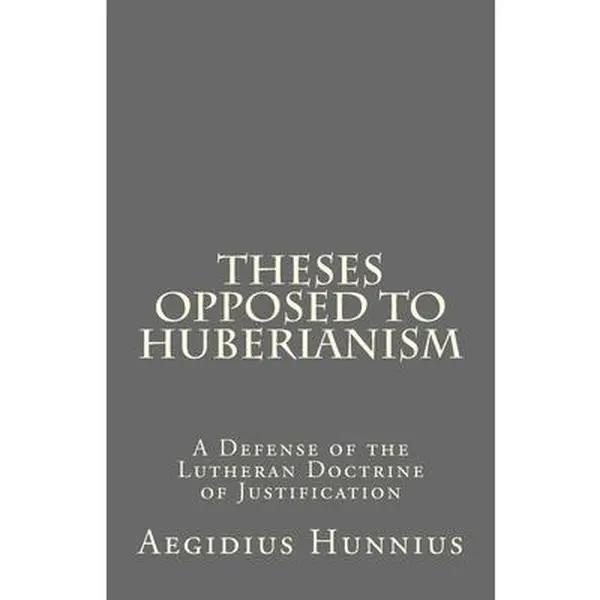 USED-Theses Opposed to Huberianism: A Defense of the Lutheran Doctrine of Justification by Hunnius, Aegidius (Paperback)