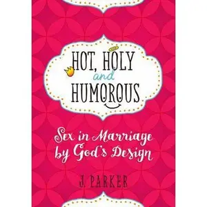 USED-Hot, Holy, and Humorous: Sex in Marriage by God's Design by Parker, J. (Paperback)