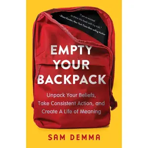 Empty Your Backpack: Unpack Your Beliefs, Take Consistent Action, and Create a Life of Meaning -- Sam Demma - Paperback