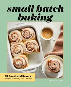 Small Batch Baking: 60 Sweet and Savory Recipes to Satisfy Your Craving -- Saura Kline - Paperback