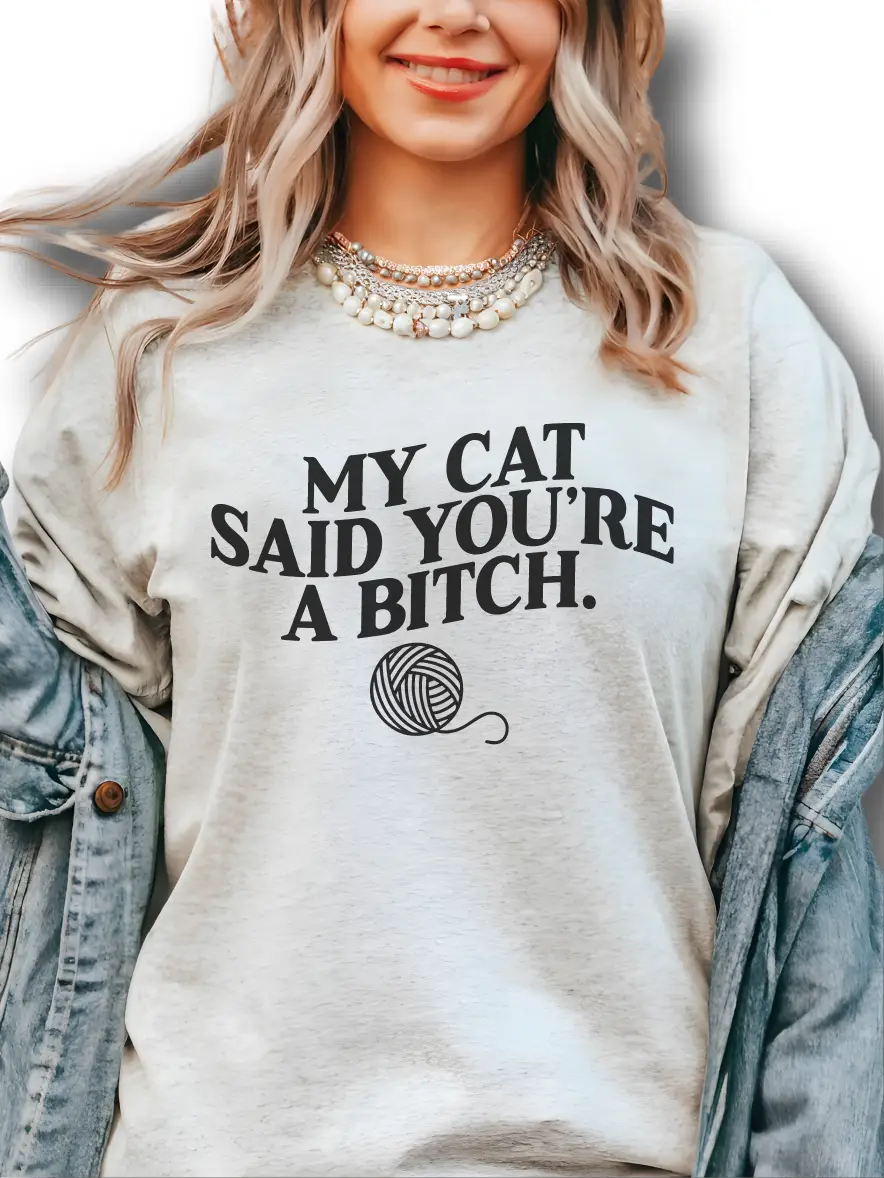 My Cat Said You're A Bitch. ~ Unisex Apparel Printed In The USA!