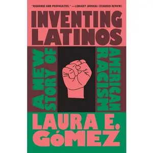 Inventing Latinos: A New Story of American Racism -- Laura E. Gómez, Paperback