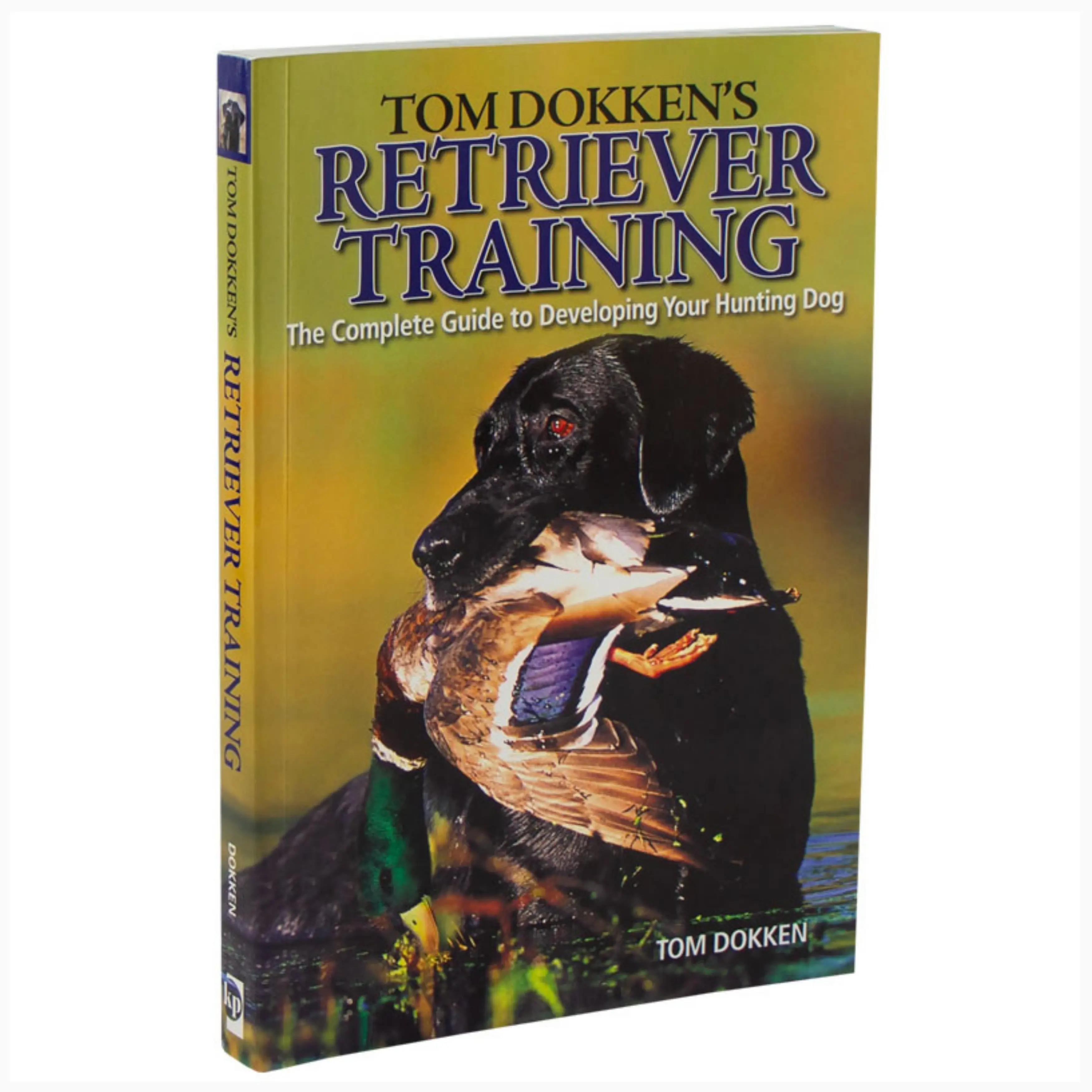 Tom Dokken's Retriever Training Book: The Complete Guide to Developing Your Hunting Dog