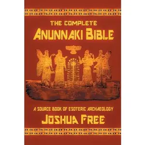 The Complete Anunnaki Bible: A Source Book of Esoteric Archaeology -- Joshua Free, Paperback