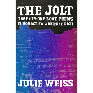 The Jolt: Twenty-One Love Poems in Homage to Adrienne Rich, by Julie Weiss