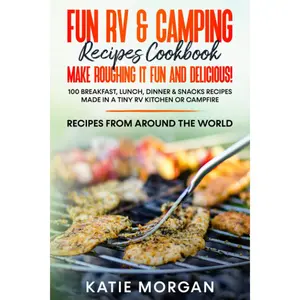 Fun RV & Camping Recipes Cookbook - Make Roughing It Fun and Delicious!: 100 Breakfast, Lunch, Dinner & Snacks Recipes Made in a Tiny RV