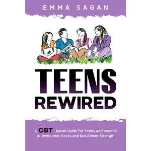 Teens Rewired: A CBT-Based Guide for Teens and Parents to Overcome Stress and Build Inner Strength