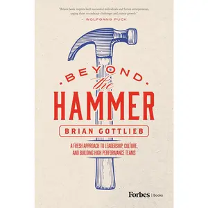 Beyond the Hammer: A Fresh Approach to Leadership, Culture, and Building High Performance Teams