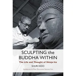"Sculpting the Buddha Within: Definitive Biography of Shinjo Ito - Innovative Spiritual Teacher, Shinnyo-En Tradition Founder, Buddha Teachings, Personal Life, Sculpting Devotional Images, Spiritual Evolution English Religion & Philosophy Book"