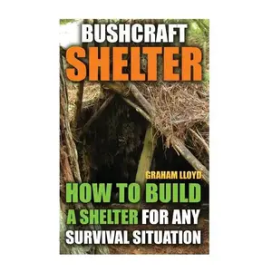 Bushcraft Shelter: How To Build A Shelter For Any Survival Situation - Paperback