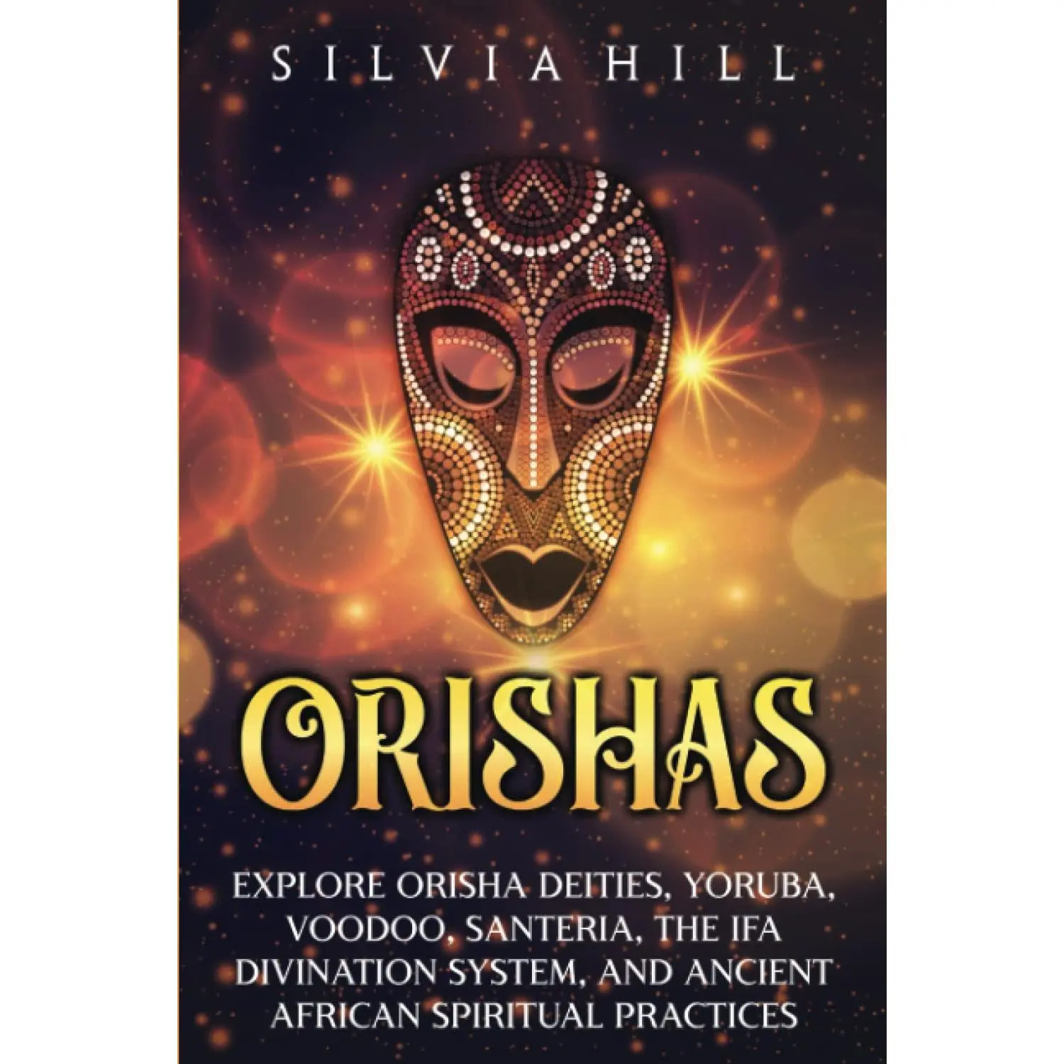 Orishas: Explore Orisha Deities, Yoruba, Voodoo, Santeria, the Ifa Divination System, and Ancient African Spiritual Practices (Traditions from Africa)