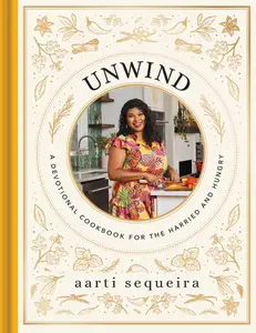 Unwind: A Devotional Cookbook for the Harried and Hungry by Aarti Sequeira [Hardback Book]