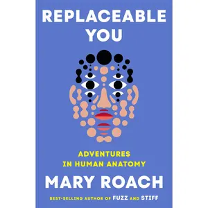 Replaceable You: Adventures in Human Anatomy -- Mary Roach - Hardcover