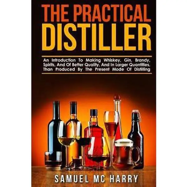 USED-The Practical Distiller: An Introduction To Making Whiskey, Gin, Brandy, Spirits, And Of Better Quality, And In Larger Quantities, Than Produce by MC Harry, Samuel (Paperback)
