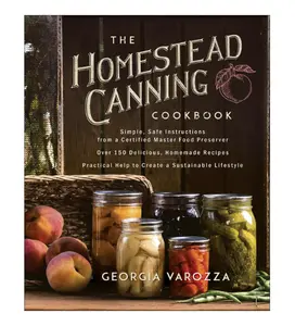 The Homestead Canning Cookbook: Simple Safe Instructions from a Certified Master Food Preserver Over 150 Delicious Homemade Recipes
