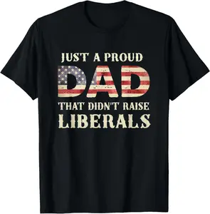 100% Cotton Just A Proud Dad That Didn't Raise Liberals, Father's Day T-Shirt