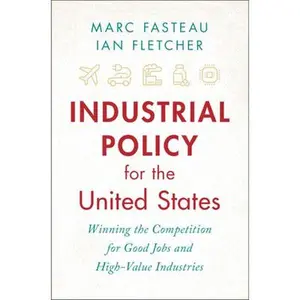 Industrial Policy for the United States: Winning the Competition for Good Jobs and High-Value Industries -- Marc Fasteau, Hardcover