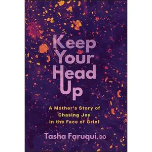 Keep Your Head Up: A Mother's Story of Chasing Joy in the Face of Grief -- Tasha Faruqui - Hardcover
