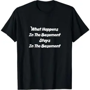 What Happens In The Basement Stays In The Basement T-Shirt