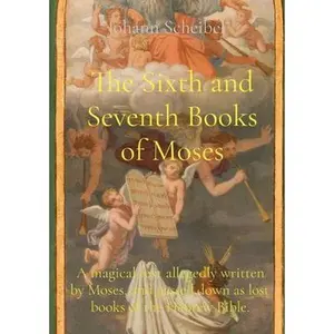 The Sixth and Seventh Books of Moses: A magical text allegedly written by Moses, and passed down as lost books of the Hebrew Bible. -- Johann Scheibel - Paperback