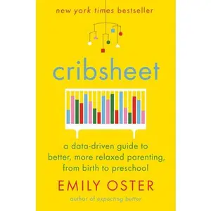 Cribsheet: A Data-Driven Guide to Better, More Relaxed Parenting, from Birth to Preschool -- Emily Oster, Hardcover