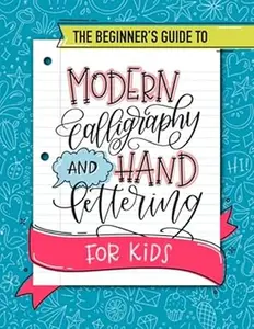 The Beginner's Guide to Modern Calligraphy and Hand Lettering for Kids