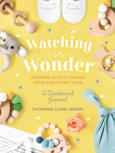 Watching in Wonder: Growing in Faith During Your Baby's First Year by Catherine Claire Larson [Hardback Book]