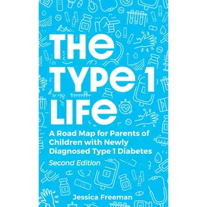 The Type 1 Life: A Road Map for Parents of Children with Newly Diagnosed Type 1 Diabetes