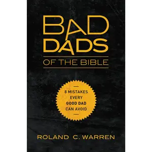 Bad Dads of the Bible: 8 Mistakes  Every Good Dad  Can Avoid by Roland Warren [Paperback Book]