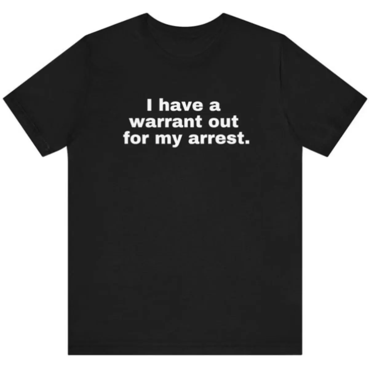 I have a warrant out for my arrest Funny t shirt , joke shirt,meme shirt ,parody shirt,sarcastic shirt