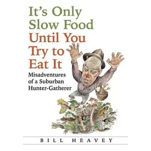 USED-It's Only Slow Food Until You Try to Eat It: Misadventures of a Suburban Hunter-Gatherer by Bill Heavey (Hardcover)
