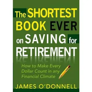 USED-The Shortest Book Ever on Saving for Retirement: How to Make Every Dollar Count in Any Financial Climate by O'Donnell, James (Paperback)