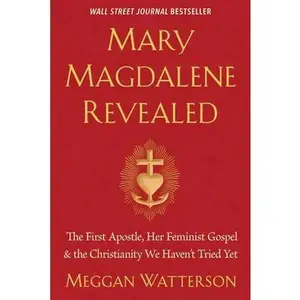 Mary Magdalene Revealed: The First Apostle, Her Feminist Gospel & the Christianity We Haven't Tried Yet -- Meggan Watterson, Paperback