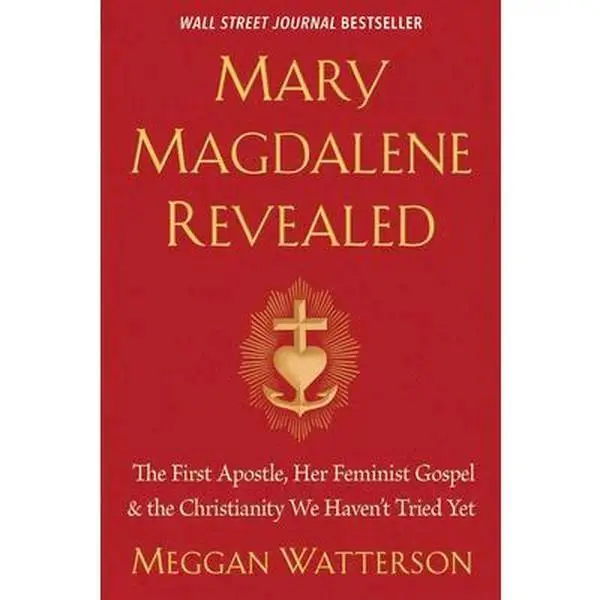 Mary Magdalene Revealed: The First Apostle, Her Feminist Gospel & the Christianity We Haven't Tried Yet -- Meggan Watterson, Paperback