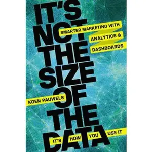 USED-It's Not the Size of the Data - It's How You Use It: Smarter Marketing with Analytics and Dashboards by Pauwels, Koen (Hardcover)