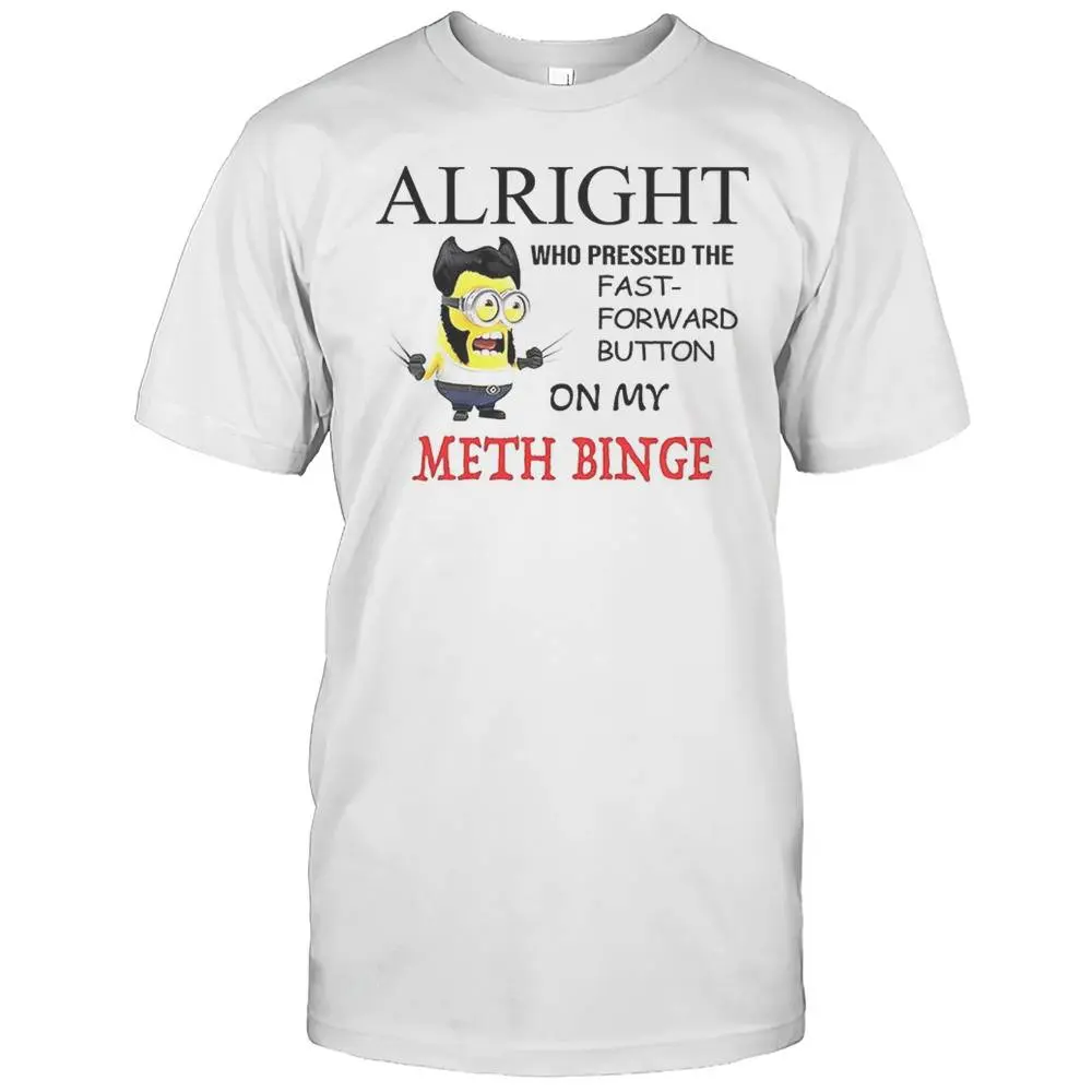 Alright Who Pressed The Fast Forward Button On My Meth Binge Minion Shirt – Funny Meme Graphic Tee, Humorous Cartoon Character T-Shirt, Bold Statement Casual Shirt