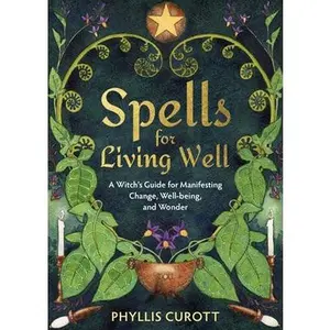 Spells for Living Well: A Witch's Guide for Manifesting Change, Well-Being, and Wonder