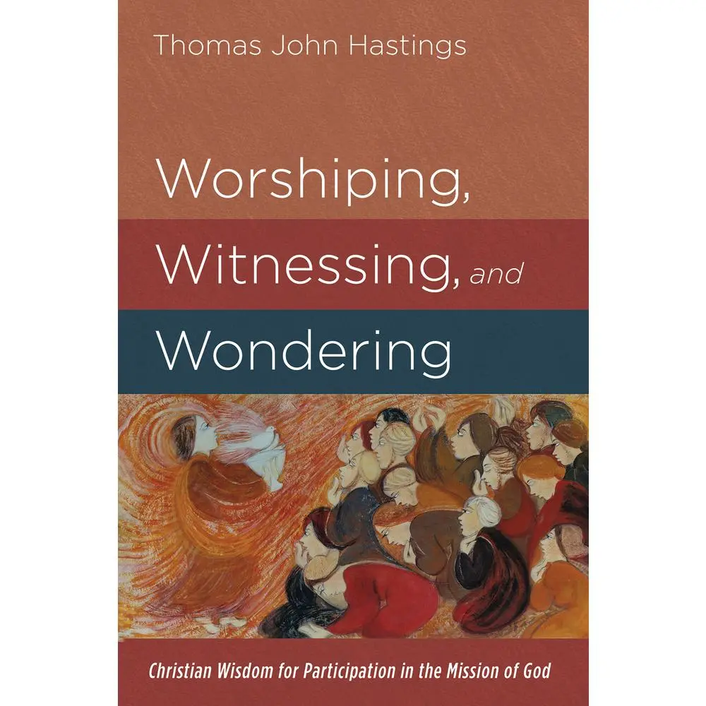 USED-Worshiping, Witnessing, and Wondering: Christian Wisdom for Participation in the Mission of God by Hastings, Thomas John (Paperback)