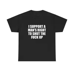 I Support A Man's Right To Shut The Fuck Up Unisex Tee Y2K Iconic Funny It Girl Meme Shirt Sassy Party Chaotic Cute Top Gift