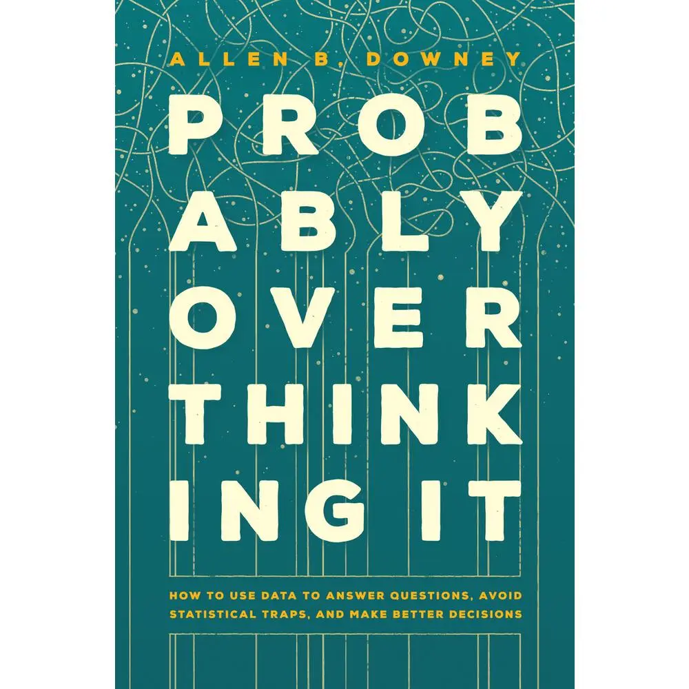 USED-Probably Overthinking It: How to Use Data to Answer Questions, Avoid Statistical Traps, and Make Better Decisions by Downey, Allen B. (Paperback)