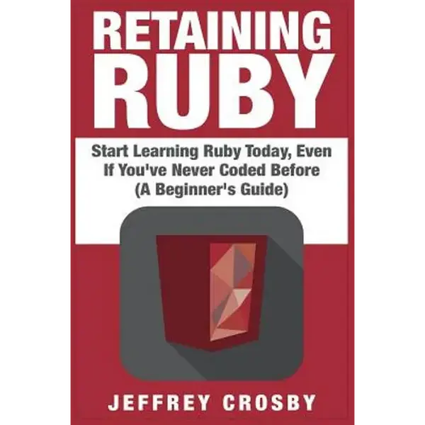 Retaining Ruby: Start Learning Ruby Today, Even If You've Never Coded Before (A Beginner's Guide) - Paperback