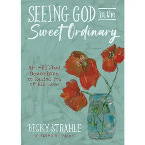 USED-Seeing God in the Sweet Ordinary: Art-Filled Devotions to Remind You of His Love by Strahle, Becky (Hardcover)
